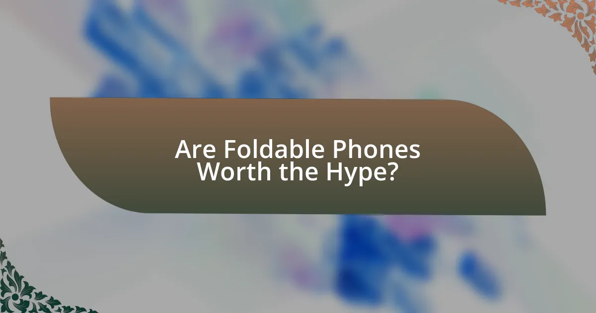 Are Foldable Phones Worth the Hype?