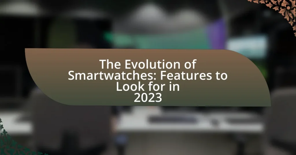 The Evolution of Smartwatches: Features to Look for in 2023