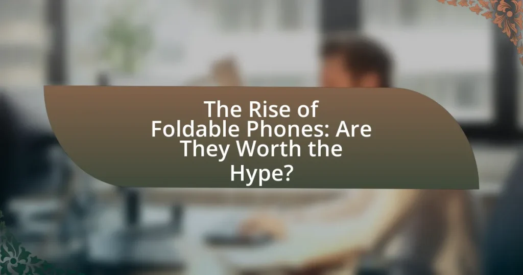The Rise of Foldable Phones: Are They Worth the Hype?
