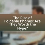 The Rise of Foldable Phones: Are They Worth the Hype?