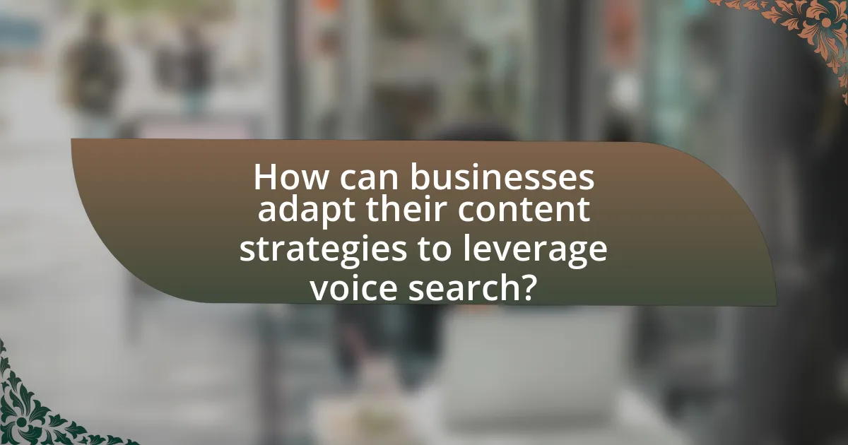 How can businesses adapt their content strategies to leverage voice search?