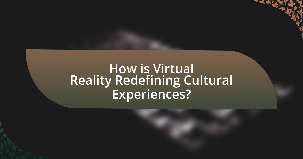 How is Virtual Reality Redefining Cultural Experiences?