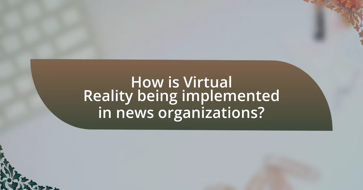 How is Virtual Reality being implemented in news organizations?