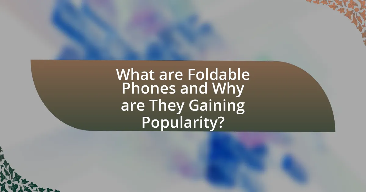 What are Foldable Phones and Why are They Gaining Popularity?