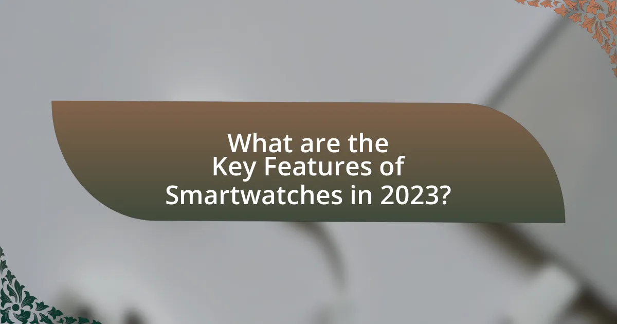 What are the Key Features of Smartwatches in 2023?