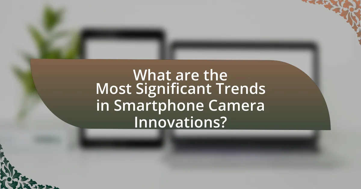 What are the Most Significant Trends in Smartphone Camera Innovations?