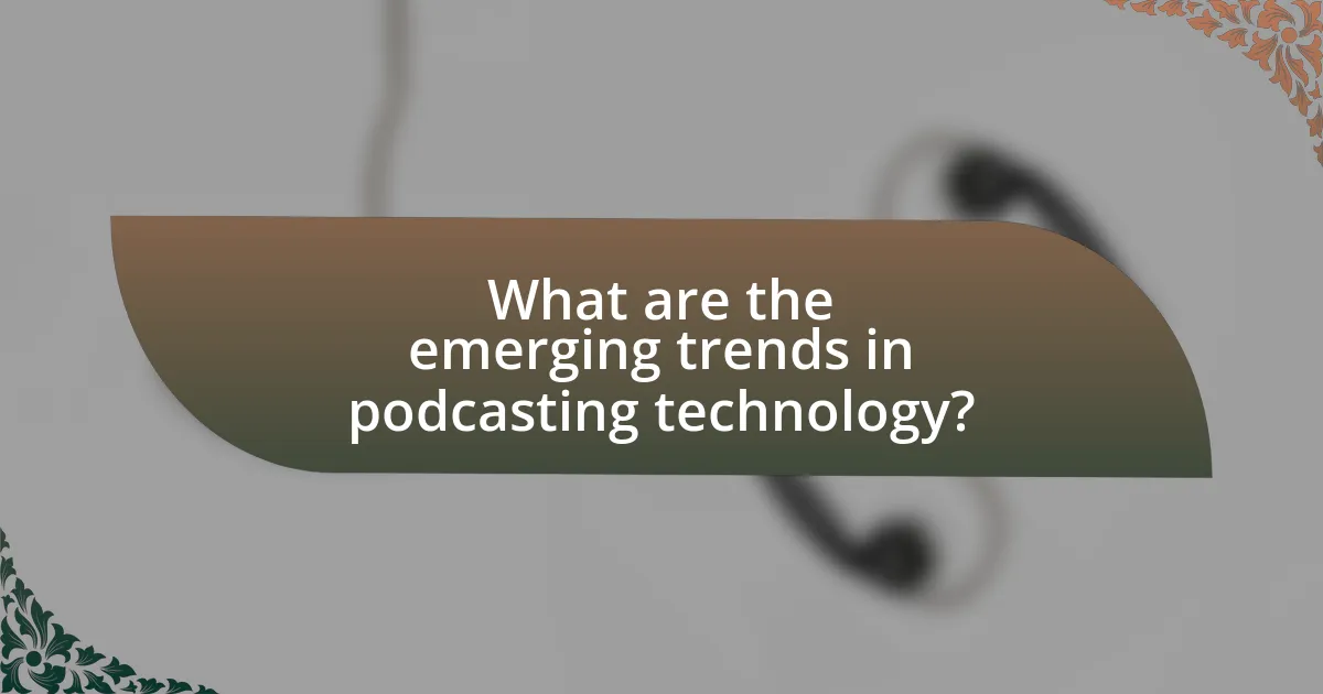 What are the emerging trends in podcasting technology?