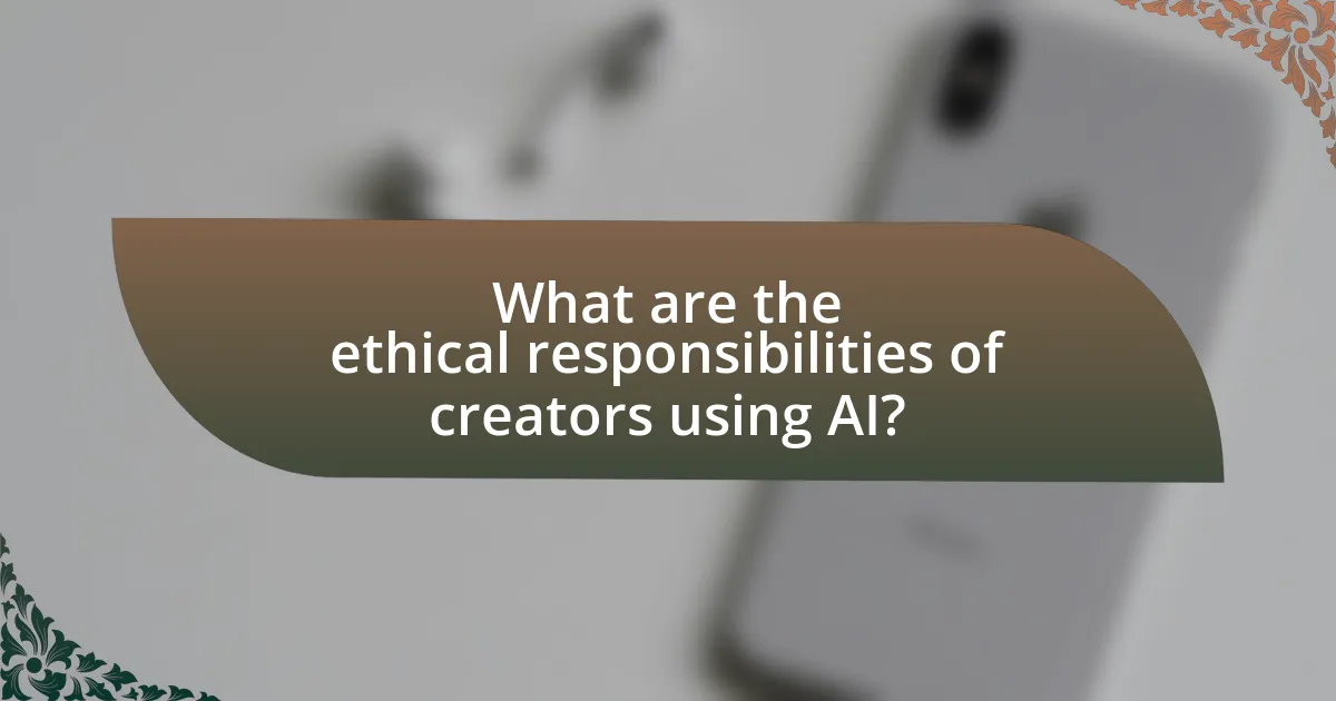 What are the ethical responsibilities of creators using AI?