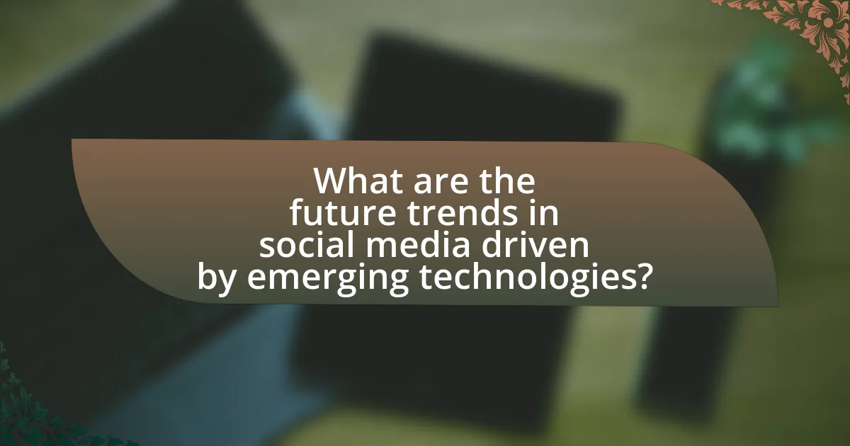 What are the future trends in social media driven by emerging technologies?