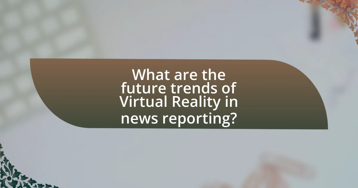 What are the future trends of Virtual Reality in news reporting?