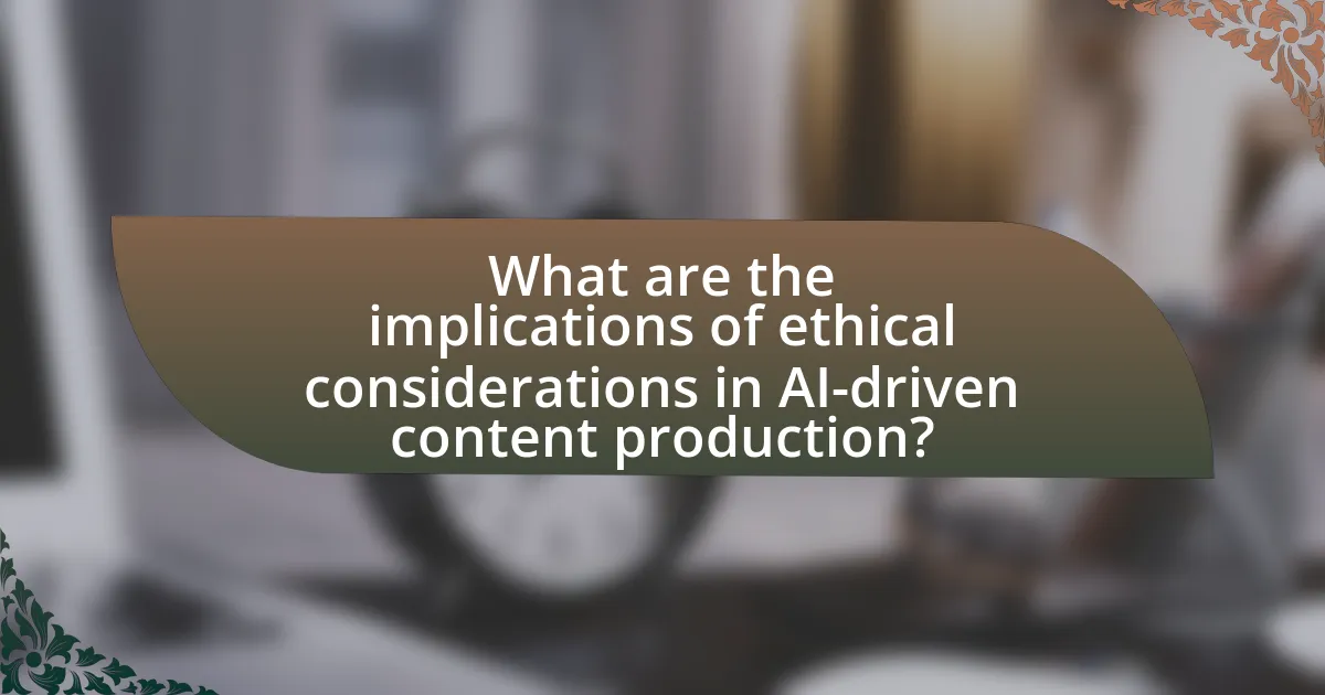 What are the implications of ethical considerations in AI-driven content production?